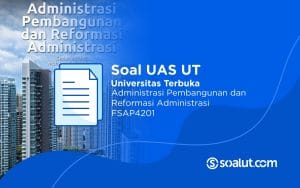 Soal UAS UT FSAP4201 Administrasi Pembangunan & Reformasi Administrasi Beserta Kunci Jawaban