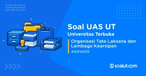 Soal UAS UT ASIP4209 Organisasi Tata Laksana dan Lembaga Kearsipan