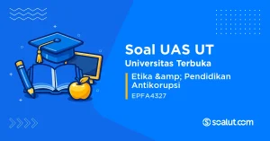 Soal UAS UT EPFA4327 Etika & Pendidikan Antikorupsi