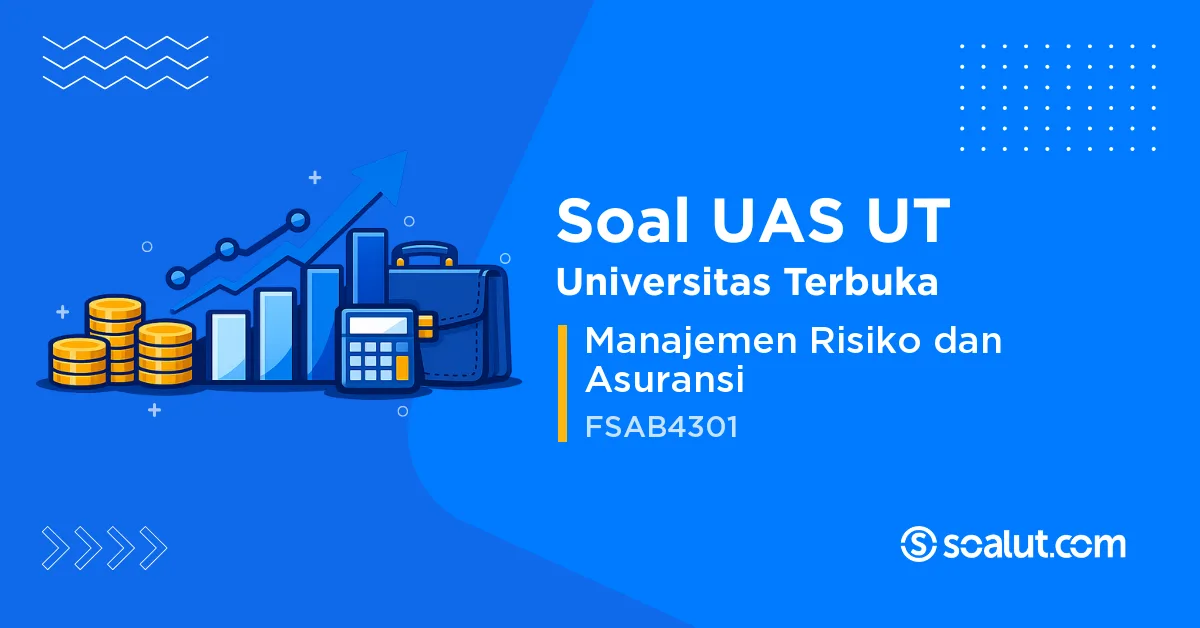 Soal UAS UT FSAB4301 Manajemen Risiko dan Asuransi