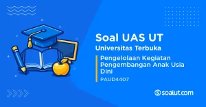 Soal UAS UT PAUD4407 Pengelolaan Kegiatan Pengembangan Anak Usia Dini