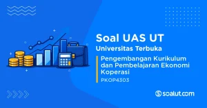Soal UAS UT PKOP4303 Pengembangan Kurikulum dan Pembelajaran Ekonomi Koperasi